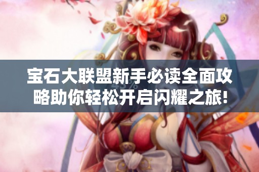 宝石大联盟新手必读全面攻略助你轻松开启闪耀之旅!