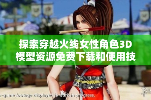 探索穿越火线女性角色3D模型资源免费下载和使用技巧