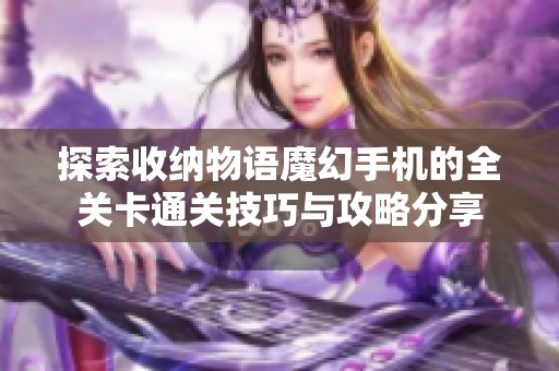 探索收纳物语魔幻手机的全关卡通关技巧与攻略分享