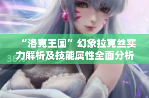 “洛克王国”幻象拉克丝实力解析及技能属性全面分析