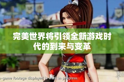 完美世界将引领全新游戏时代的到来与变革