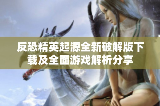反恐精英起源全新破解版下载及全面游戏解析分享