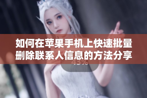 如何在苹果手机上快速批量删除联系人信息的方法分享