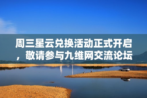 周三星云兑换活动正式开启，敬请参与九维网交流论坛盛事