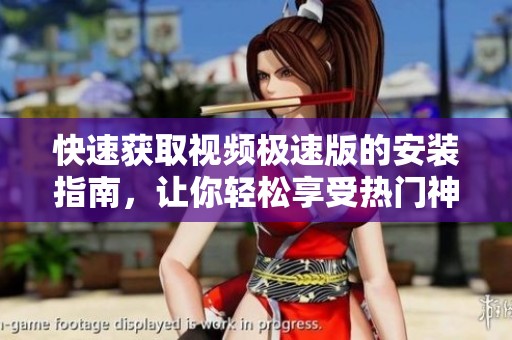 快速获取视频极速版的安装指南，让你轻松享受热门神器的便捷体验