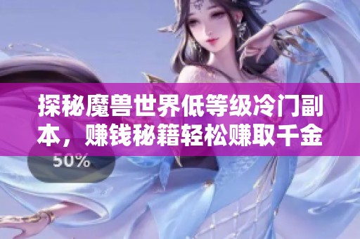 探秘魔兽世界低等级冷门副本，赚钱秘籍轻松赚取千金