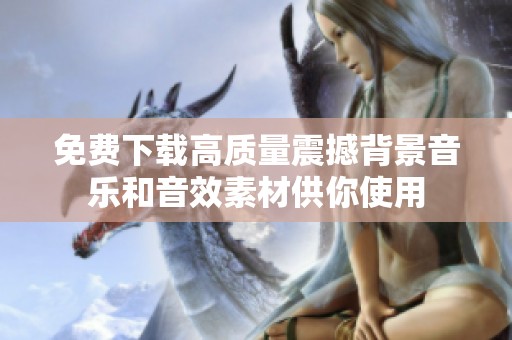 免费下载高质量震撼背景音乐和音效素材供你使用