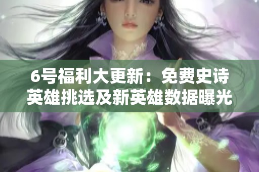 6号福利大更新：免费史诗英雄挑选及新英雄数据曝光
