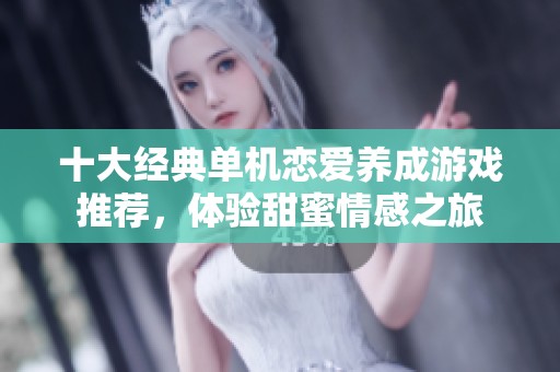 十大经典单机恋爱养成游戏推荐，体验甜蜜情感之旅