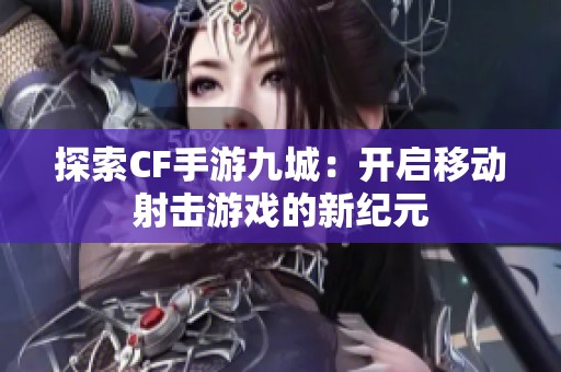 探索CF手游九城：开启移动射击游戏的新纪元