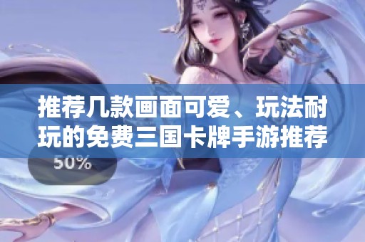 推荐几款画面可爱、玩法耐玩的免费三国卡牌手游推荐