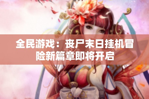 全民游戏：丧尸末日挂机冒险新篇章即将开启