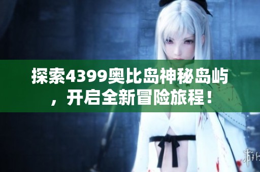 探索4399奥比岛神秘岛屿，开启全新冒险旅程！