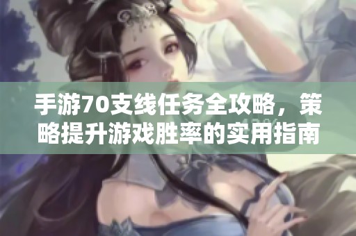 手游70支线任务全攻略，策略提升游戏胜率的实用指南