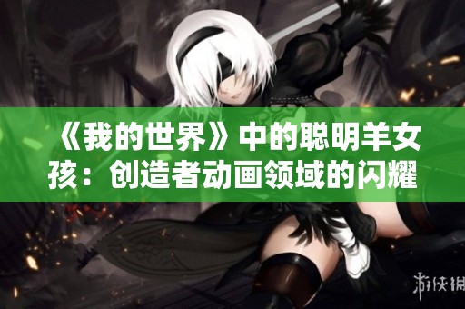 《我的世界》中的聪明羊女孩：创造者动画领域的闪耀之星