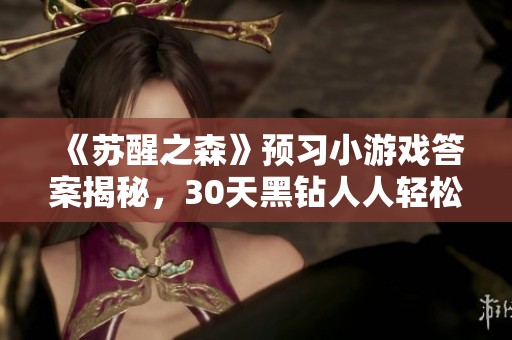 《苏醒之森》预习小游戏答案揭秘，30天黑钻人人轻松获取！