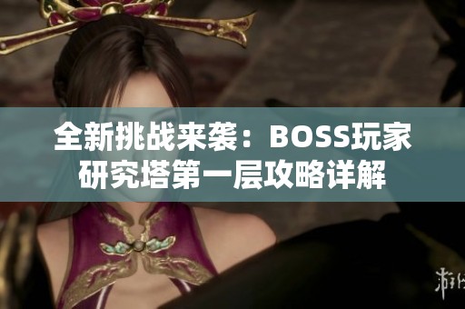 全新挑战来袭：BOSS玩家研究塔第一层攻略详解