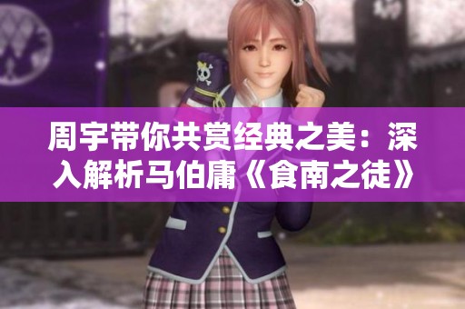 周宇带你共赏经典之美：深入解析马伯庸《食南之徒》第五集