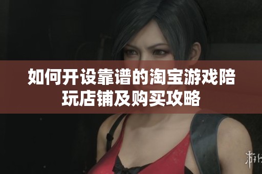 如何开设靠谱的淘宝游戏陪玩店铺及购买攻略
