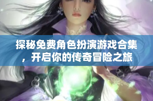 探秘免费角色扮演游戏合集，开启你的传奇冒险之旅