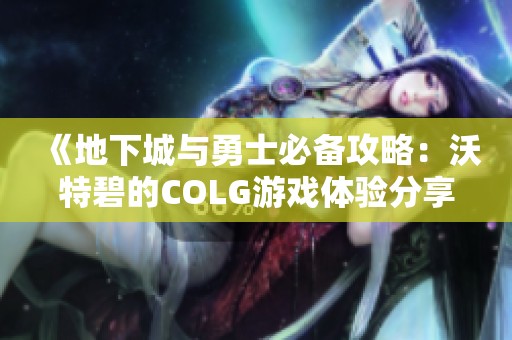 《地下城与勇士必备攻略：沃特碧的COLG游戏体验分享》