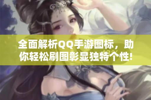 全面解析QQ手游图标，助你轻松刷图彰显独特个性!