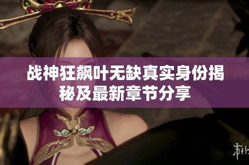 战神狂飙叶无缺真实身份揭秘及最新章节分享