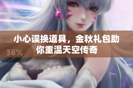 小心误换道具，金秋礼包助你重温天空传奇