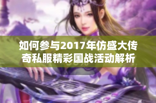 如何参与2017年仿盛大传奇私服精彩国战活动解析