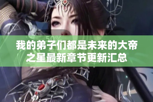 我的弟子们都是未来的大帝之星最新章节更新汇总