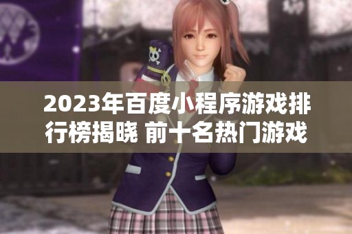 2023年百度小程序游戏排行榜揭晓 前十名热门游戏推荐