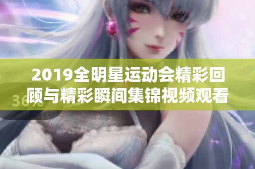 2019全明星运动会精彩回顾与精彩瞬间集锦视频观看