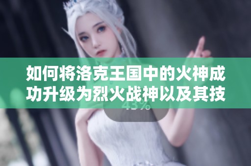 如何将洛克王国中的火神成功升级为烈火战神以及其技能解析