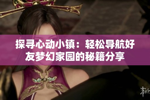 探寻心动小镇：轻松导航好友梦幻家园的秘籍分享
