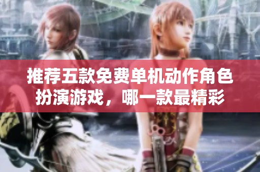 推荐五款免费单机动作角色扮演游戏，哪一款最精彩