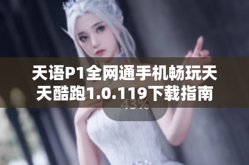 天语P1全网通手机畅玩天天酷跑1.0.119下载指南