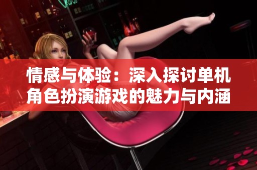 情感与体验：深入探讨单机角色扮演游戏的魅力与内涵