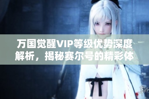 万国觉醒VIP等级优势深度解析，揭秘赛尔号的精彩体验