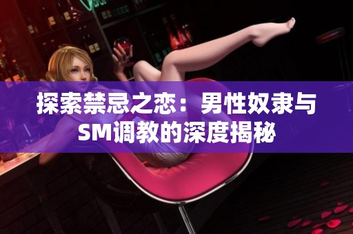 探索禁忌之恋：男性奴隶与SM调教的深度揭秘