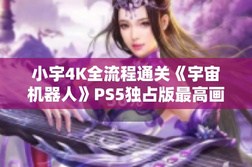 小宇4K全流程通关《宇宙机器人》PS5独占版最高画质挑战29期