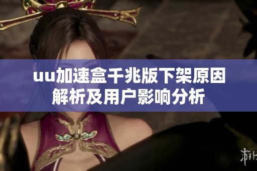 uu加速盒千兆版下架原因解析及用户影响分析