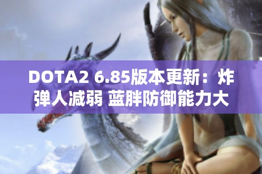 DOTA2 6.85版本更新：炸弹人减弱 蓝胖防御能力大幅提升