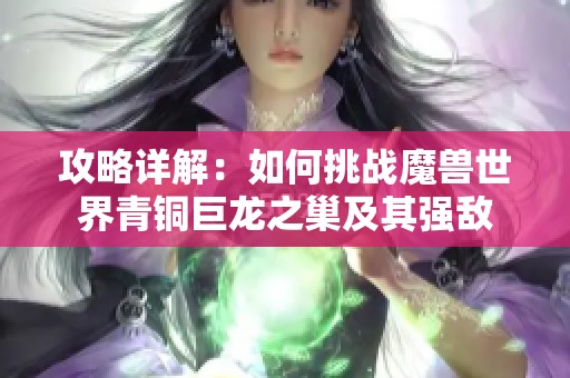 攻略详解：如何挑战魔兽世界青铜巨龙之巢及其强敌