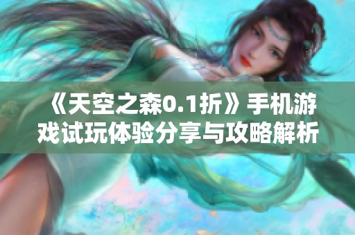 《天空之森0.1折》手机游戏试玩体验分享与攻略解析