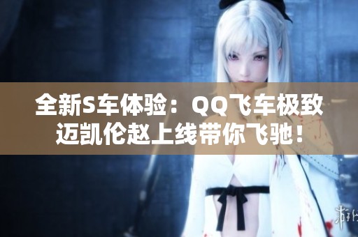 全新S车体验：QQ飞车极致迈凯伦赵上线带你飞驰！