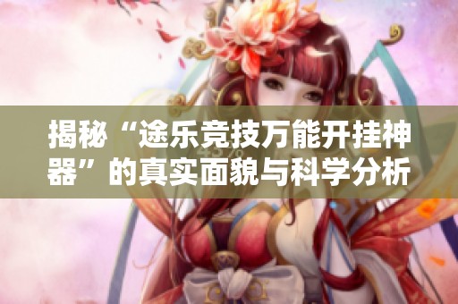 揭秘“途乐竞技万能开挂神器”的真实面貌与科学分析