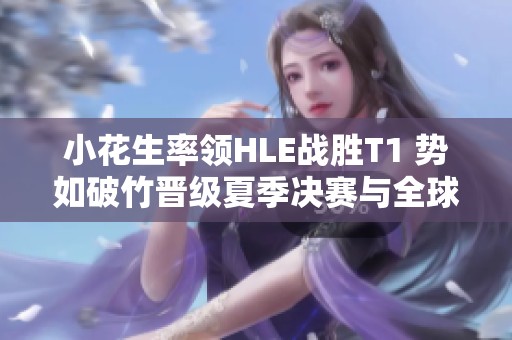 小花生率领HLE战胜T1 势如破竹晋级夏季决赛与全球总决赛