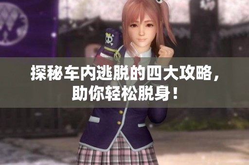 探秘车内逃脱的四大攻略，助你轻松脱身！