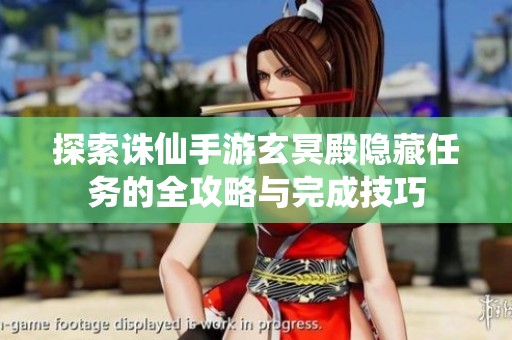 探索诛仙手游玄冥殿隐藏任务的全攻略与完成技巧