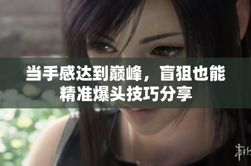 当手感达到巅峰，盲狙也能精准爆头技巧分享